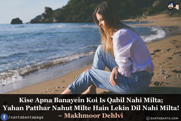 Kise Apna Banayein Koi Is Qabil Nahi Milta;<br/>
Yahan Patthar Nahut Milte Hain Lekin Dil Nahi Milta!