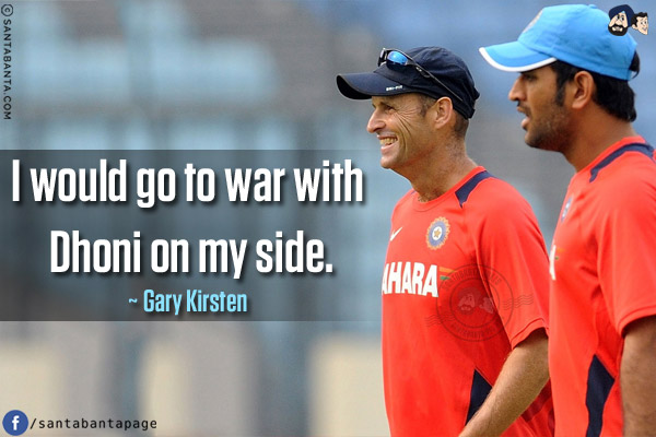 I would go to war with Dhoni on my side.