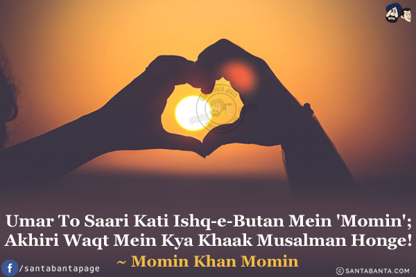 Umar To Saari Kati Ishq-e-Butan Mein 'Momin';<br/>
Akhiri Waqt Mein Kya Khaak Musalman Honge!