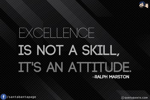 Excellence is not a skill, it's an attitude.
