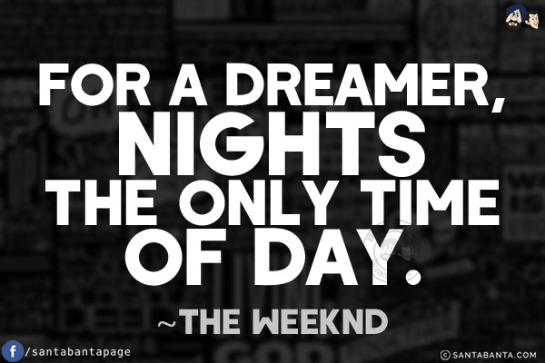 For a dreamer, nights the only time of day.