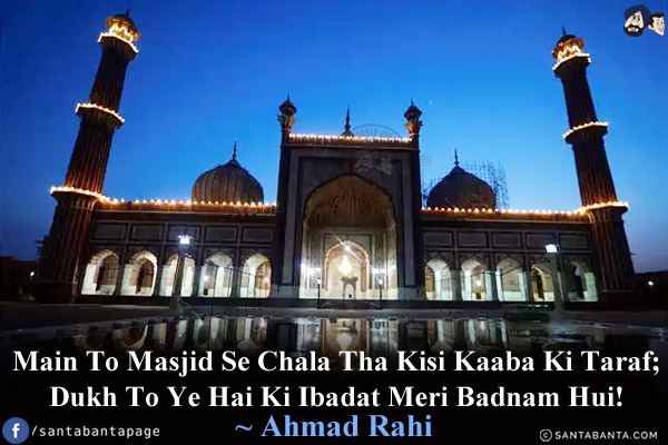 Main To Masjid Se Chala Tha Kisi Kaaba Ki Taraf;<br/>
Dukh To Ye Hai Ki Ibadat Meri Badnam Hui!