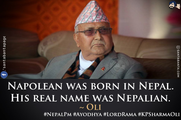 Napolean was born in Nepal.<br/>
His real name was Nepalian.<br/>
~ Oli<br/>
#NepalPm #Ayodhya #LordRama #KPSharmaOli