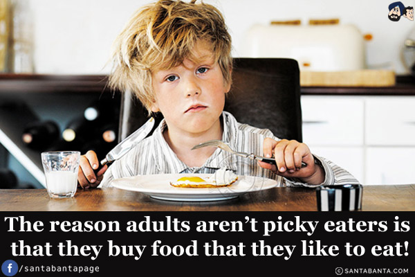 The reason adults aren't picky eaters is that they buy food that they like to eat!
