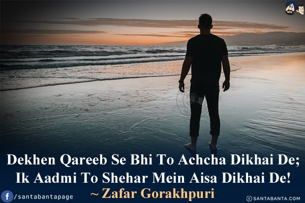 Dekhen Qareeb Se Bhi To Achcha Dikhai De;<br/>
Ik Aadmi To Shehar Mein Aisa Dikhai De!