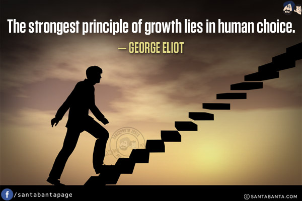 The strongest principle of growth lies in human choice.