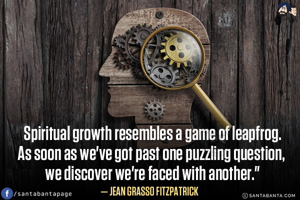 Spiritual growth resembles a game of leapfrog. As soon as we've got past one puzzling question, we discover we're faced with another.