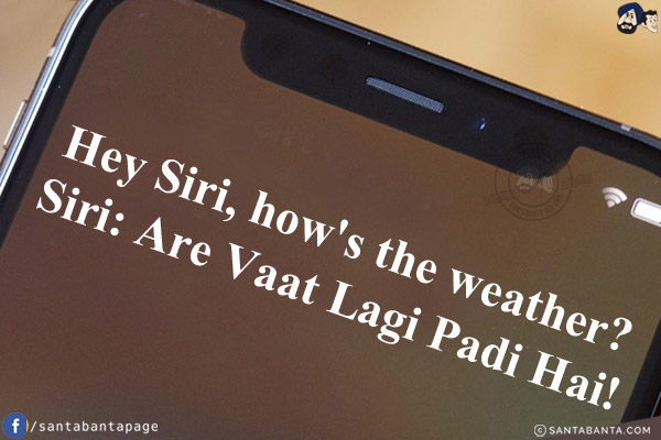 Hey Siri, how's the weather?<br/>
Siri: Are Vaat Lagi Padi Hai!