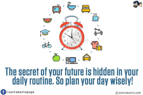 The secret of your future is hidden in your daily routine. So plan your day wisely!
