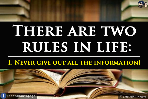 There are two rules in life:<br/>
1. Never give out all the information!