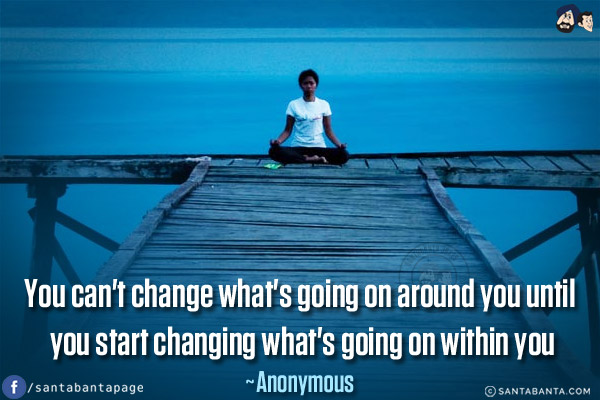 You can't change what's going on around you until you start changing what's going on within you.