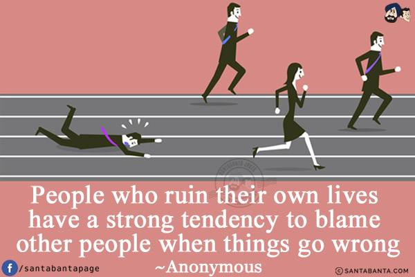 People who ruin their own lives have a strong tendency to blame other people when things go wrong.