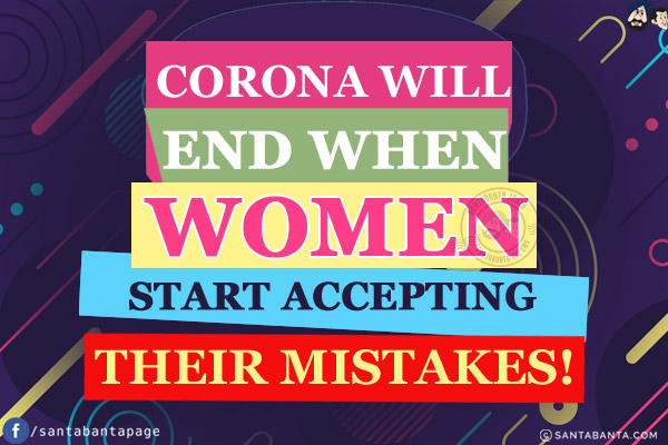 Corona will end when women start accepting their mistakes!
