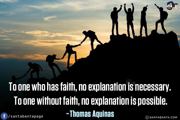 To one who has faith, no explanation is necessary. o one without faith, no explanation is possible.