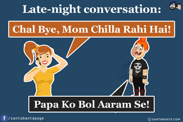 Late-night conversation:<br/>
Girl: Chal Bye, Mom Chilla Rahi Hai!<br/>
Pappu: Papa Ko Bol Aaram Se!