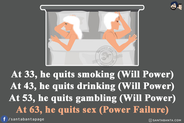 At 33, he quits smoking (Will Power)<br/>
At 43, he quits drinking (Will Power)<br/>
At 53, he quits gambling (Will Power)<br/>
At 63, he quits sex (Power Failure)