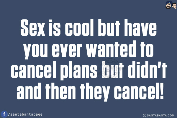 Sex is cool but have you ever wanted to cancel plans but didn't and then they cancel!