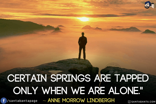 Certain springs are tapped only when we are alone.