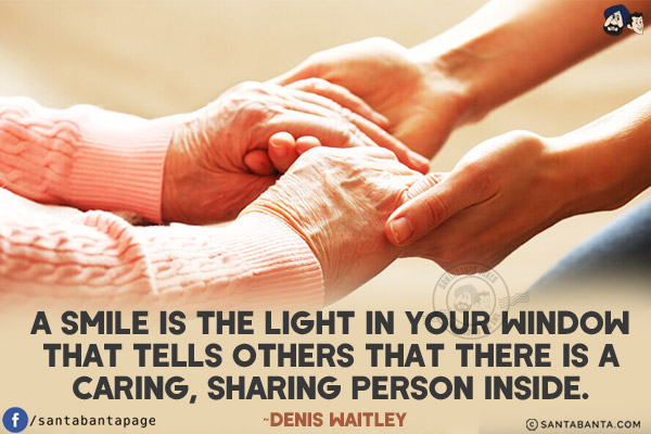 A smile is the light in your window that tells others that there is a caring, sharing person inside.