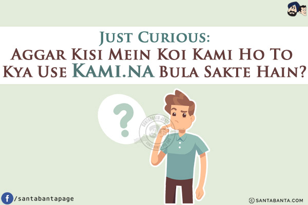 Just Curious:<br/>
Aggar Kisi Mein Koi Kami Ho To Kya Use Kami.na Bula Sakte Hain?