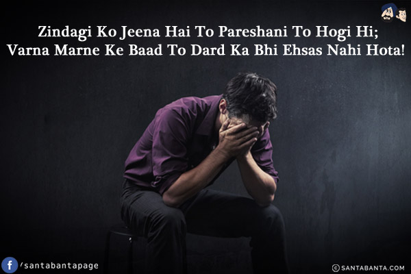 Zindagi Ko Jeena Hai To Pareshani To Hogi Hi;<br/>
Varna Marne Ke Baad To Dard Ka Bhi Ehsas Nahi Hota!