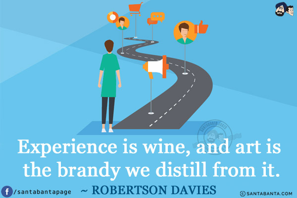 Experience is wine, and art is the brandy we distill from it.