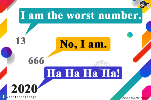 13: I am the worst number.<br/>
666: No, I am.<br/>
2020: Ha Ha Ha Ha!