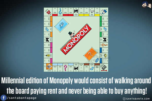 Millennial edition of Monopoly would consist of walking around the board paying rent and never being able to buy anything!