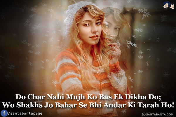 Do Char Nahi Mujh Ko Bas Ek Dikha Do;<br/>
Wo Shakhs Jo Bahar Se Bhi Andar Ki Tarah Ho!