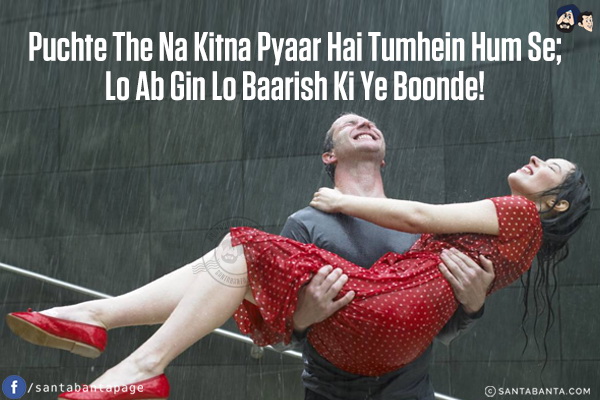 Puchte The Na Kitna Pyaar Hai Tumhein Hum Se;<br/>
Lo Ab Gin Lo Baarish Ki Ye Boonde!