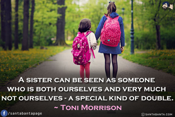 A sister can be seen as someone who is both ourselves and very much not ourselves - a special kind of double.