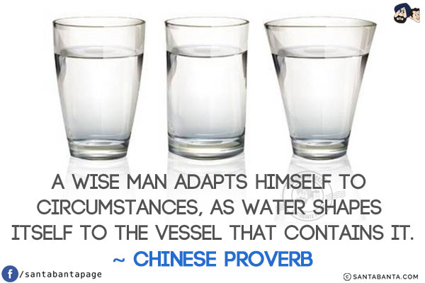 A wise man adapts himself to circumstances, as water shapes itself to the vessel that contains it.