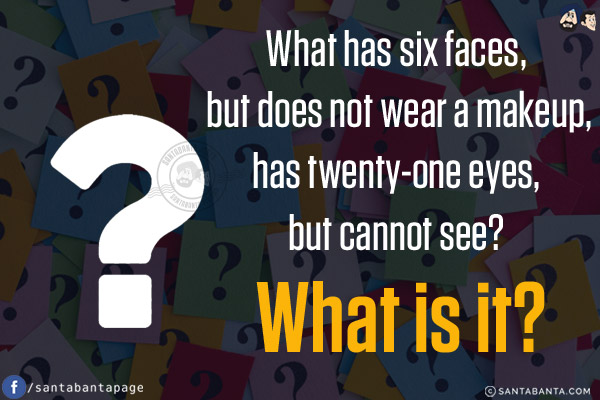 What has six faces, but does not wear a makeup, has twenty-one eyes, but cannot see? What is it?