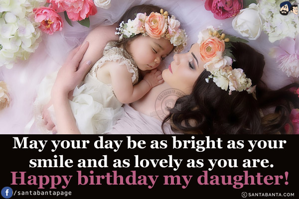 May your day be as bright as your smile and as lovely as you are.<br/>
Happy birthday my daughter!