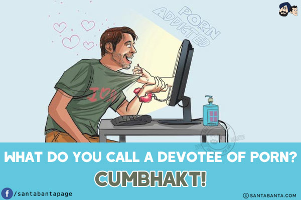 What do you call a devotee of porn?<br/>
CumBhakt!