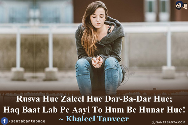 Rusva Hue Zaleel Hue Dar-Ba-Dar Hue;<br/>
Haq Baat Lab Pe Aayi To Hum Be Hunar Hue!