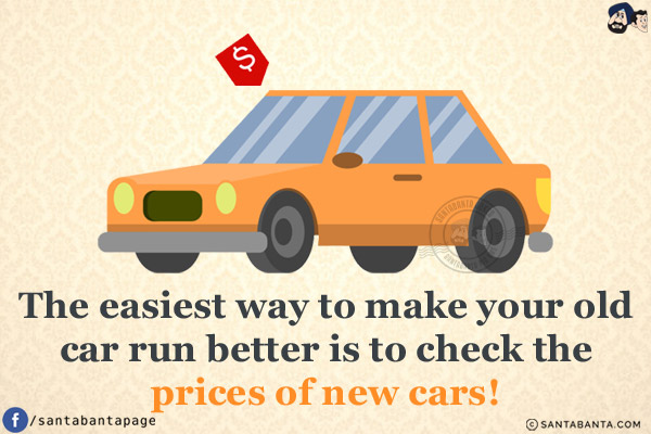 The easiest way to make your old car run better is to check the prices of new cars!