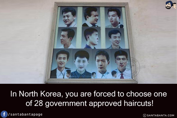 In North Korea, you are forced to choose one of 28 government approved haircuts!