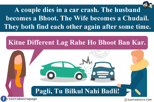 A couple dies in a car crash. The husband becomes a Bhoot. The Wife becomes a Chudail. They both find each other again after some time.<br/>
Wife: Kitne Different Lag Rahe Ho Bhoot Ban Kar.<br/>
Husband: Pagli, Tu Bilkul Nahi Badli!