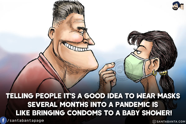 Telling people it's a good idea to wear masks several months into a pandemic is like bringing condoms to a baby shower!