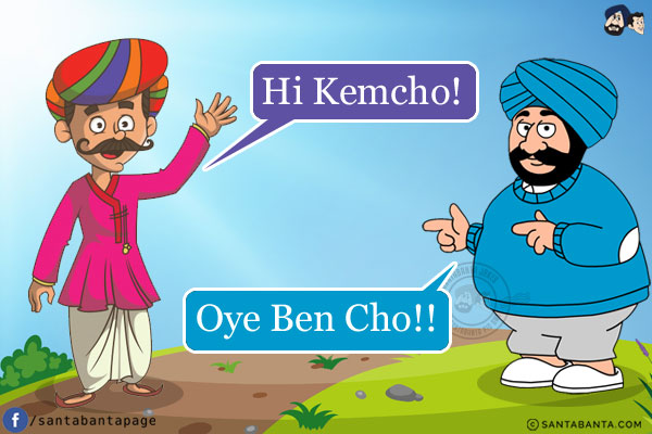 Gujrati Boy: Hi Kemcho!<br/>
Punjabi Boy: Oye Ben Cho!!