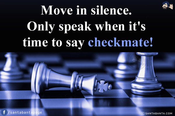 Move in silence. Only speak when it's time to say checkmate!