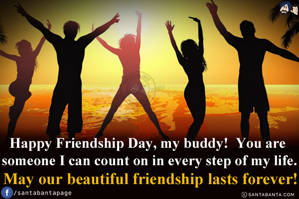 Happy Friendship Day, my buddy! You are someone I can count on in every step of my life.<br/>
May our beautiful friendship lasts forever!