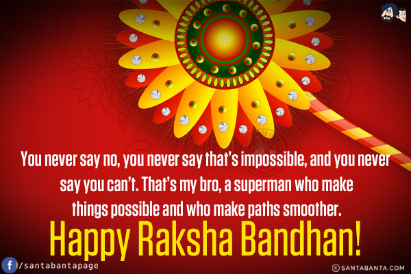 You never say no, you never say that's impossible, and you never say you can't. That's my bro, a superman who make things possible and who make paths smoother.<br/>
Happy Raksha Bandhan!