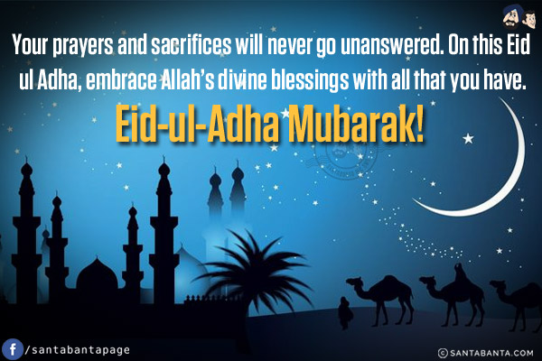 Your prayers and sacrifices will never go unanswered. On this Eid ul Adha, embrace Allah's divine blessings with all that you have.<br/>
Eid-ul-Adha Mubarak!