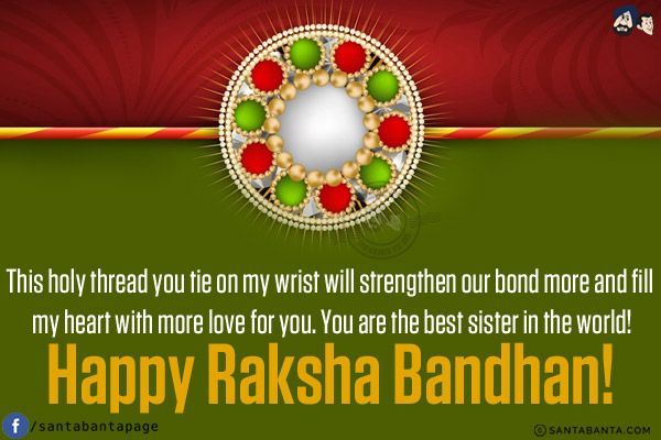 This holy thread you tie on my wrist will strengthen our bond more and fill my heart with more love for you. You are the best sister in the world!<br/>
Happy Raksha Bandhan!