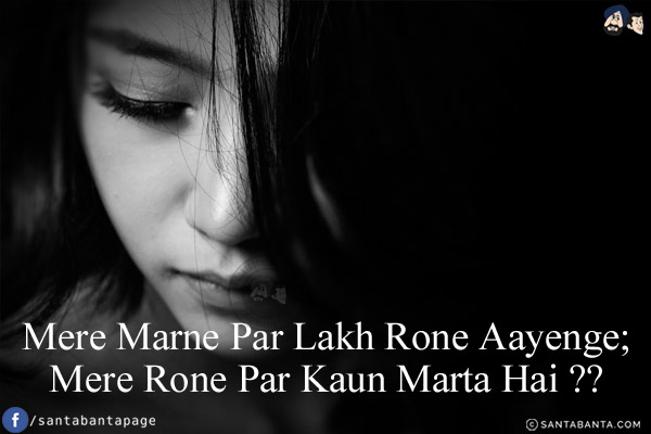 Mere Marne Par Lakh Rone Aayenge;<br/>
Mere Rone Par Kaun Marta Hai?