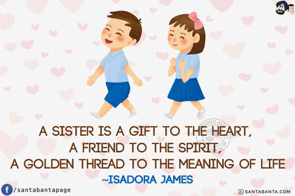 A sister is a gift to the heart, a friend to the spirit, a golden thread to the meaning of life.