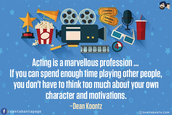 Acting is a marvellous profession... If you can spend enough time playing other people, you don't have to think too much about your own character and motivations.