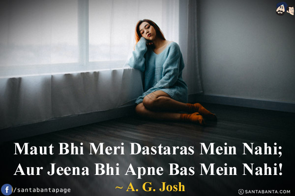 Maut Bhi Meri Dastaras Mein Nahi;<br/>
Aur Jeena Bhi Apne Bas Mein Nahi!